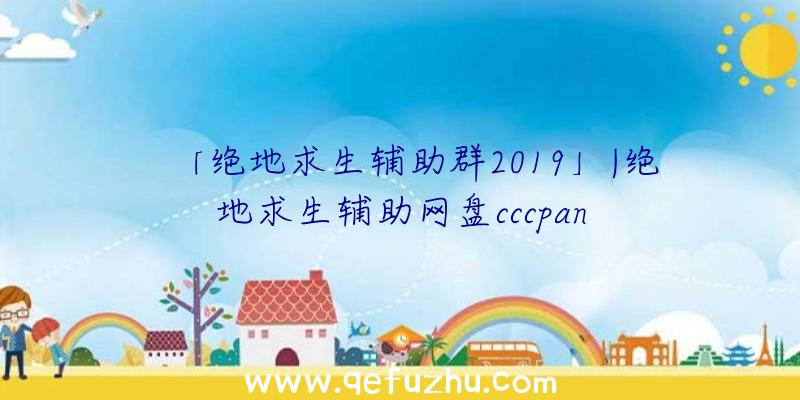 「绝地求生辅助群2019」|绝地求生辅助网盘cccpan